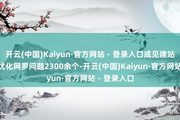开云(中国)Kaiyun·官方网站 - 登录入口成见建站550余个、优化网罗问题2300余个-开云(中国)Kaiyun·官方网站 - 登录入口