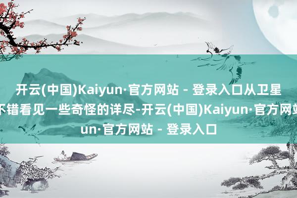 开云(中国)Kaiyun·官方网站 - 登录入口从卫星舆图上朦拢不错看见一些奇怪的详尽-开云(中国)Kaiyun·官方网站 - 登录入口