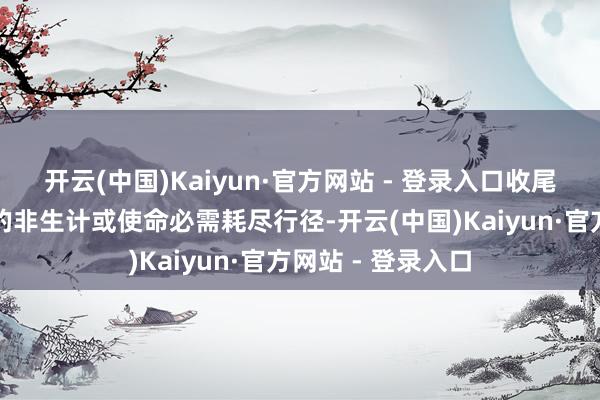 开云(中国)Kaiyun·官方网站 - 登录入口收尾其在高耗尽限度的非生计或使命必需耗尽行径-开云(中国)Kaiyun·官方网站 - 登录入口