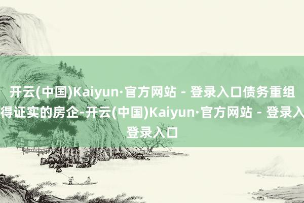 开云(中国)Kaiyun·官方网站 - 登录入口债务重组取得证实的房企-开云(中国)Kaiyun·官方网站 - 登录入口