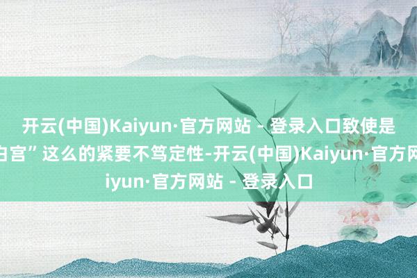 开云(中国)Kaiyun·官方网站 - 登录入口致使是“特朗普重掌白宫”这么的紧要不笃定性-开云(中国)Kaiyun·官方网站 - 登录入口