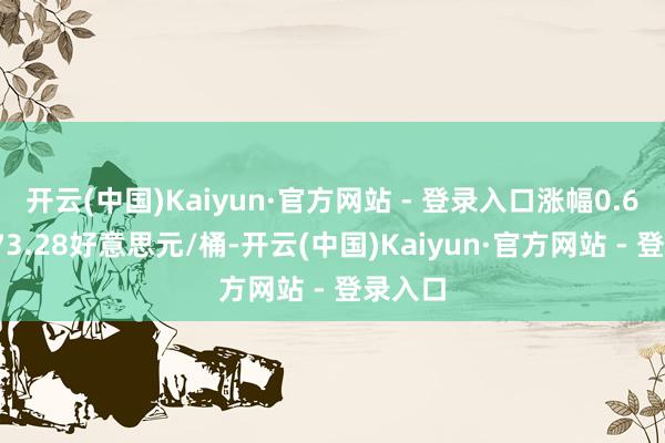 开云(中国)Kaiyun·官方网站 - 登录入口涨幅0.62%报73.28好意思元/桶-开云(中国)Kaiyun·官方网站 - 登录入口
