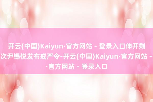 开云(中国)Kaiyun·官方网站 - 登录入口伸开剩余71%此次尹锡悦发布戒严令-开云(中国)Kaiyun·官方网站 - 登录入口