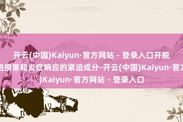 开云(中国)Kaiyun·官方网站 - 登录入口开脱基是导致组织细胞损害和炎症响应的紧迫成分-开云(中国)Kaiyun·官方网站 - 登录入口