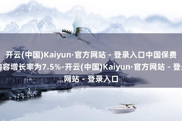 开云(中国)Kaiyun·官方网站 - 登录入口中国保费总和内容增长率为7.5%-开云(中国)Kaiyun·官方网站 - 登录入口