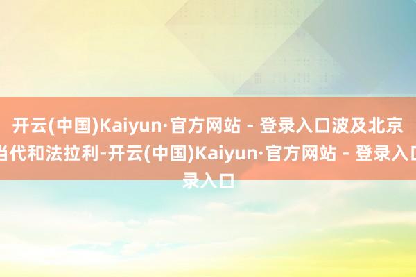 开云(中国)Kaiyun·官方网站 - 登录入口波及北京当代和法拉利-开云(中国)Kaiyun·官方网站 - 登录入口