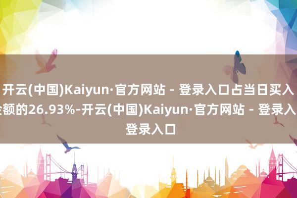 开云(中国)Kaiyun·官方网站 - 登录入口占当日买入金额的26.93%-开云(中国)Kaiyun·官方网站 - 登录入口