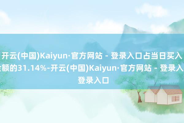 开云(中国)Kaiyun·官方网站 - 登录入口占当日买入金额的31.14%-开云(中国)Kaiyun·官方网站 - 登录入口