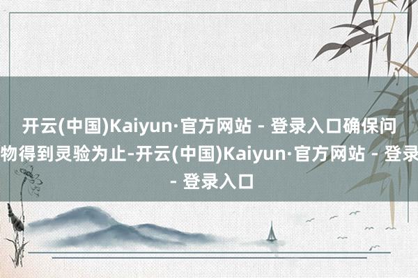 开云(中国)Kaiyun·官方网站 - 登录入口确保问题食物得到灵验为止-开云(中国)Kaiyun·官方网站 - 登录入口