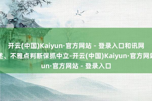 开云(中国)Kaiyun·官方网站 - 登录入口和讯网站对文中叙述、不雅点判断保抓中立-开云(中国)Kaiyun·官方网站 - 登录入口