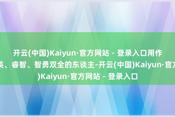 开云(中国)Kaiyun·官方网站 - 登录入口用作主谈主名意指精英、睿智、智勇双全的东谈主-开云(中国)Kaiyun·官方网站 - 登录入口