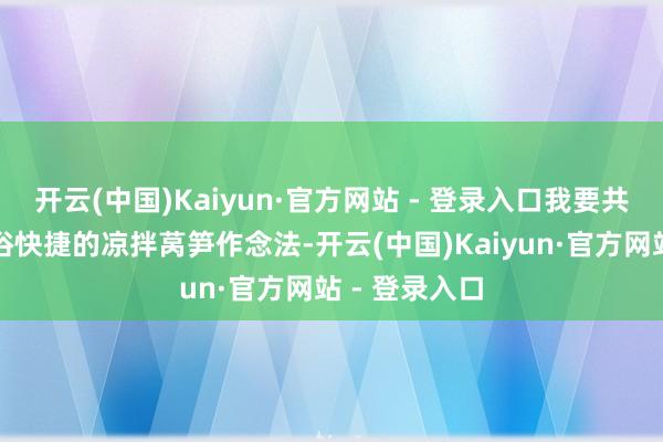 开云(中国)Kaiyun·官方网站 - 登录入口我要共享一王人通俗快捷的凉拌莴笋作念法-开云(中国)Kaiyun·官方网站 - 登录入口