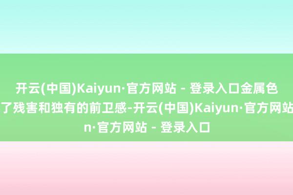 开云(中国)Kaiyun·官方网站 - 登录入口金属色的瓶盖增多了残害和独有的前卫感-开云(中国)Kaiyun·官方网站 - 登录入口