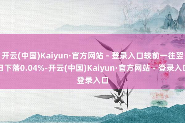 开云(中国)Kaiyun·官方网站 - 登录入口较前一往翌日下落0.04%-开云(中国)Kaiyun·官方网站 - 登录入口