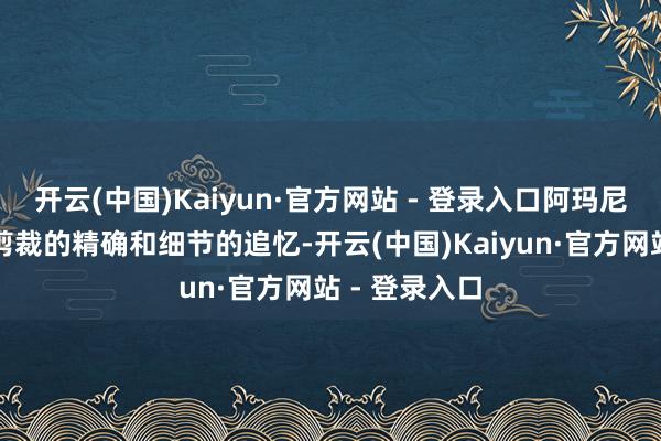 开云(中国)Kaiyun·官方网站 - 登录入口阿玛尼连衣裙以其剪裁的精确和细节的追忆-开云(中国)Kaiyun·官方网站 - 登录入口