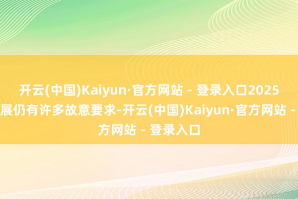开云(中国)Kaiyun·官方网站 - 登录入口2025年外贸发展仍有许多故意要求-开云(中国)Kaiyun·官方网站 - 登录入口