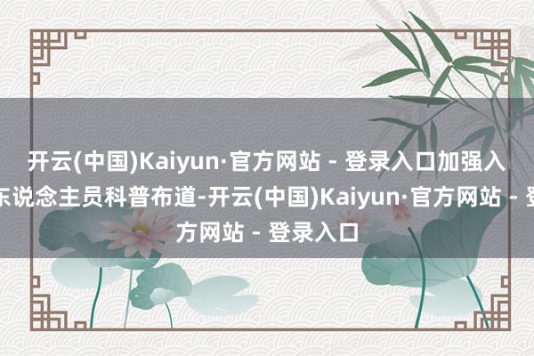 开云(中国)Kaiyun·官方网站 - 登录入口加强入境出境东说念主员科普布道-开云(中国)Kaiyun·官方网站 - 登录入口