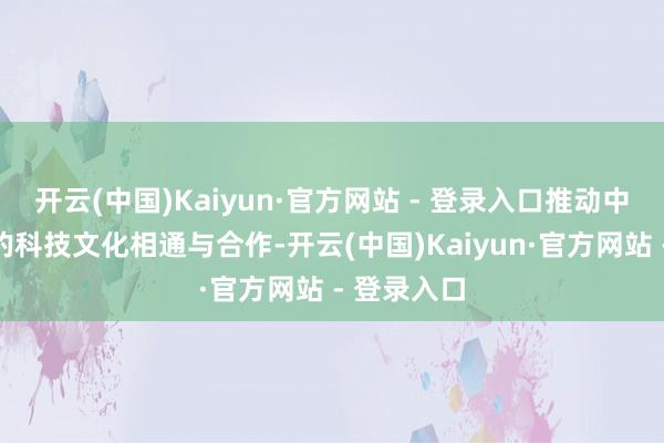 开云(中国)Kaiyun·官方网站 - 登录入口推动中国和印尼的科技文化相通与合作-开云(中国)Kaiyun·官方网站 - 登录入口