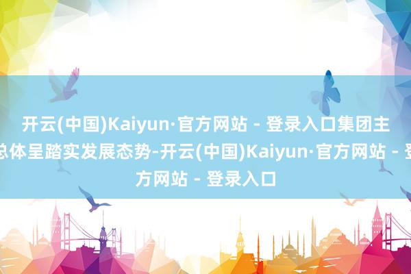 开云(中国)Kaiyun·官方网站 - 登录入口集团主贸易务总体呈踏实发展态势-开云(中国)Kaiyun·官方网站 - 登录入口