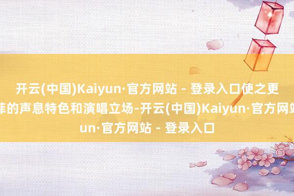 开云(中国)Kaiyun·官方网站 - 登录入口使之更相宜歌手王菲的声息特色和演唱立场-开云(中国)Kaiyun·官方网站 - 登录入口