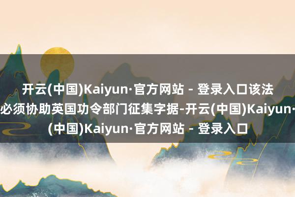 开云(中国)Kaiyun·官方网站 - 登录入口该法案不但强制条目企业必须协助英国功令部门征集字据-开云(中国)Kaiyun·官方网站 - 登录入口
