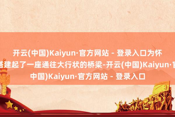 开云(中国)Kaiyun·官方网站 - 登录入口为怀揣梦思的创业者们搭建起了一座通往大行状的桥梁-开云(中国)Kaiyun·官方网站 - 登录入口