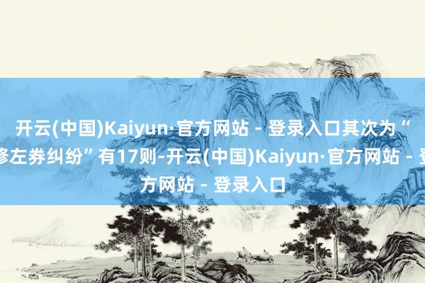 开云(中国)Kaiyun·官方网站 - 登录入口其次为“荫庇装修左券纠纷”有17则-开云(中国)Kaiyun·官方网站 - 登录入口