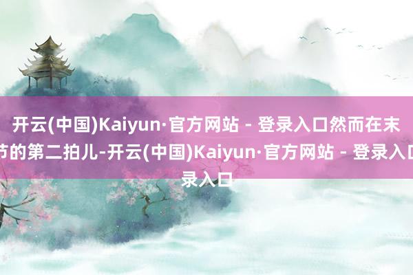 开云(中国)Kaiyun·官方网站 - 登录入口然而在末节的第二拍儿-开云(中国)Kaiyun·官方网站 - 登录入口