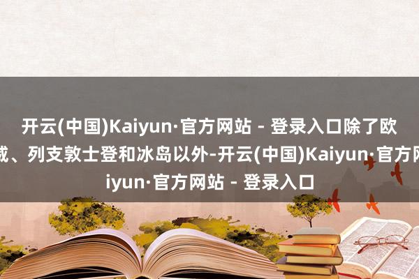 开云(中国)Kaiyun·官方网站 - 登录入口除了欧盟、瑞士、挪威、列支敦士登和冰岛以外-开云(中国)Kaiyun·官方网站 - 登录入口