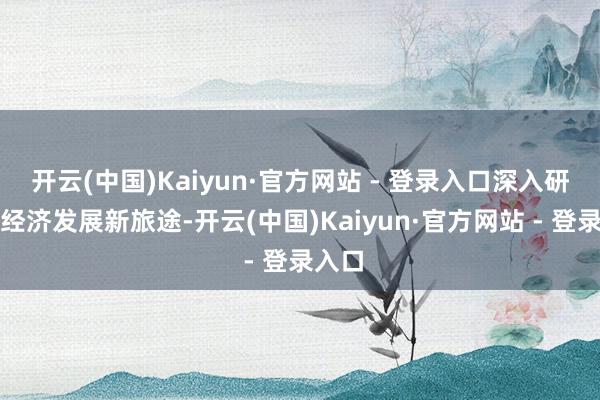 开云(中国)Kaiyun·官方网站 - 登录入口深入研讨新经济发展新旅途-开云(中国)Kaiyun·官方网站 - 登录入口