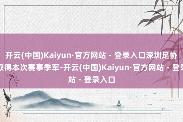 开云(中国)Kaiyun·官方网站 - 登录入口深圳足协U14取得本次赛事季军-开云(中国)Kaiyun·官方网站 - 登录入口