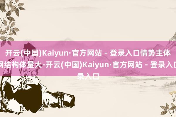 开云(中国)Kaiyun·官方网站 - 登录入口情势主体钢结构体量大-开云(中国)Kaiyun·官方网站 - 登录入口