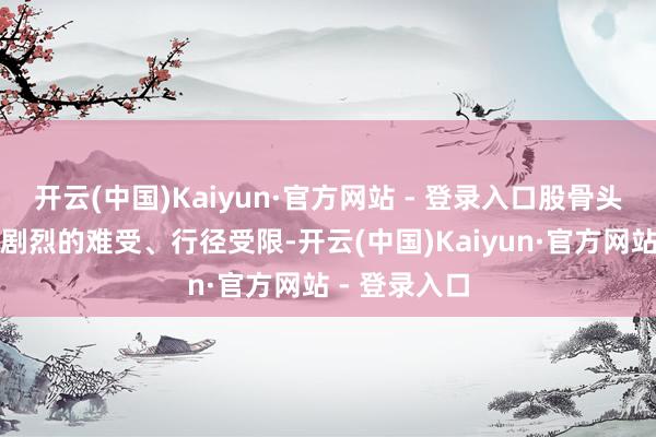 开云(中国)Kaiyun·官方网站 - 登录入口股骨头坏死会激勉剧烈的难受、行径受限-开云(中国)Kaiyun·官方网站 - 登录入口