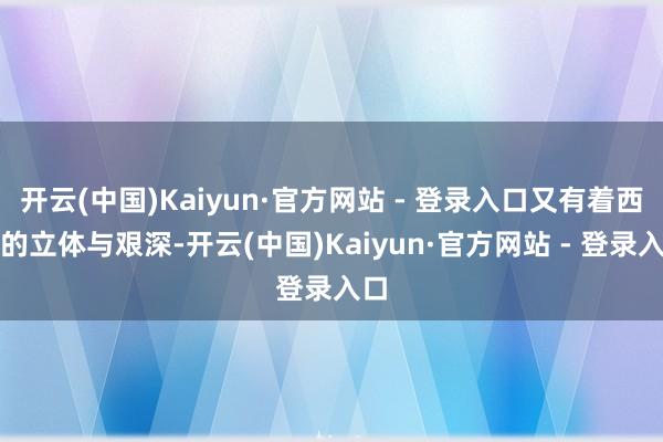 开云(中国)Kaiyun·官方网站 - 登录入口又有着西方的立体与艰深-开云(中国)Kaiyun·官方网站 - 登录入口