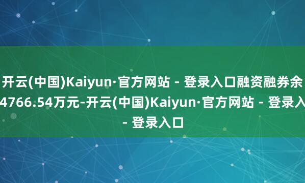 开云(中国)Kaiyun·官方网站 - 登录入口融资融券余额4766.54万元-开云(中国)Kaiyun·官方网站 - 登录入口