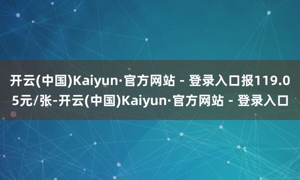 开云(中国)Kaiyun·官方网站 - 登录入口报119.05元/张-开云(中国)Kaiyun·官方网站 - 登录入口