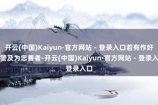 开云(中国)Kaiyun·官方网站 - 登录入口若有作奸犯警及为忠善者-开云(中国)Kaiyun·官方网站 - 登录入口