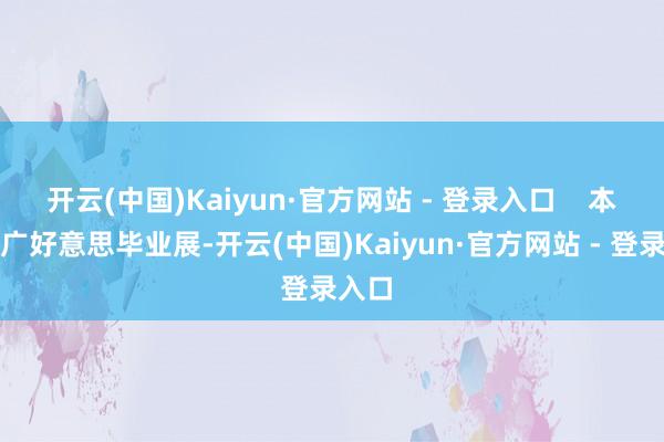 开云(中国)Kaiyun·官方网站 - 登录入口    本年的广好意思毕业展-开云(中国)Kaiyun·官方网站 - 登录入口