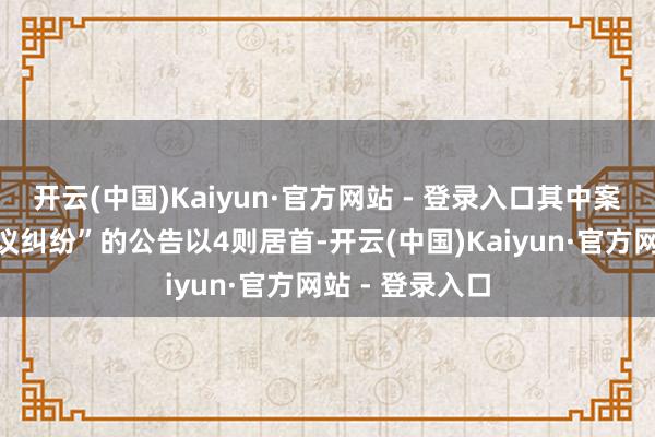 开云(中国)Kaiyun·官方网站 - 登录入口其中案由为“商业协议纠纷”的公告以4则居首-开云(中国)Kaiyun·官方网站 - 登录入口