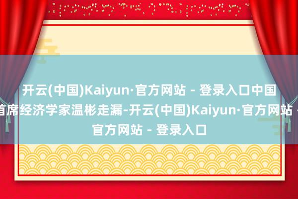 开云(中国)Kaiyun·官方网站 - 登录入口　　中国民生银行首席经济学家温彬走漏-开云(中国)Kaiyun·官方网站 - 登录入口
