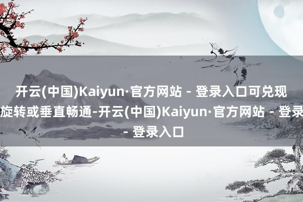 开云(中国)Kaiyun·官方网站 - 登录入口可兑现水下旋转或垂直畅通-开云(中国)Kaiyun·官方网站 - 登录入口