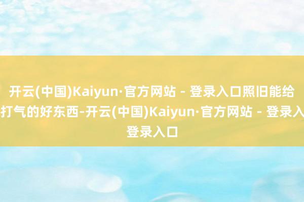 开云(中国)Kaiyun·官方网站 - 登录入口照旧能给脾打气的好东西-开云(中国)Kaiyun·官方网站 - 登录入口