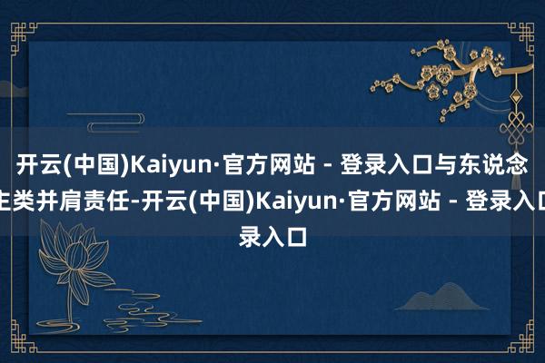 开云(中国)Kaiyun·官方网站 - 登录入口与东说念主类并肩责任-开云(中国)Kaiyun·官方网站 - 登录入口