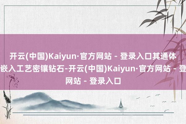 开云(中国)Kaiyun·官方网站 - 登录入口其通体以雪花嵌入工艺密镶钻石-开云(中国)Kaiyun·官方网站 - 登录入口