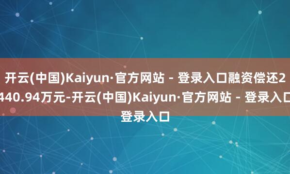 开云(中国)Kaiyun·官方网站 - 登录入口融资偿还2440.94万元-开云(中国)Kaiyun·官方网站 - 登录入口