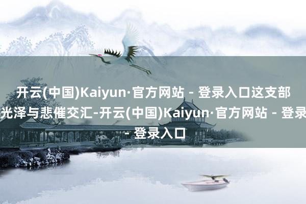 开云(中国)Kaiyun·官方网站 - 登录入口这支部队的光泽与悲催交汇-开云(中国)Kaiyun·官方网站 - 登录入口