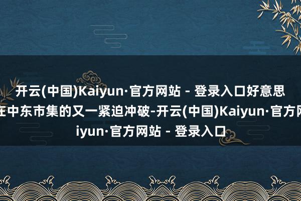开云(中国)Kaiyun·官方网站 - 登录入口好意思团国际化业务在中东市集的又一紧迫冲破-开云(中国)Kaiyun·官方网站 - 登录入口
