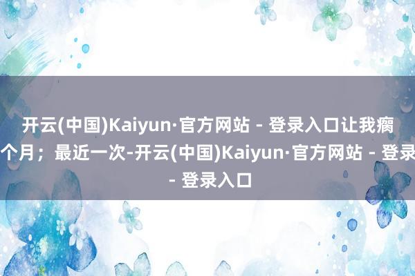 开云(中国)Kaiyun·官方网站 - 登录入口让我瘸了一个月；最近一次-开云(中国)Kaiyun·官方网站 - 登录入口
