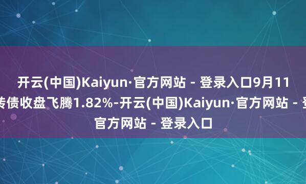开云(中国)Kaiyun·官方网站 - 登录入口9月11日韦尔转债收盘飞腾1.82%-开云(中国)Kaiyun·官方网站 - 登录入口