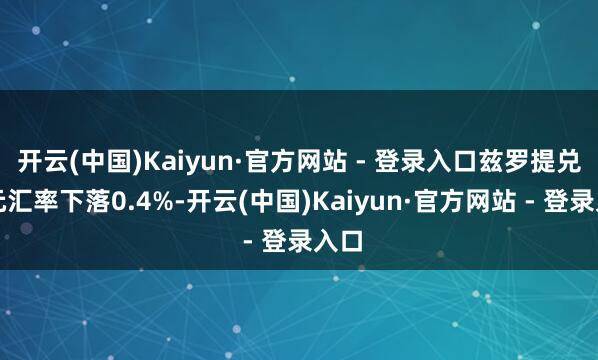 开云(中国)Kaiyun·官方网站 - 登录入口兹罗提兑欧元汇率下落0.4%-开云(中国)Kaiyun·官方网站 - 登录入口